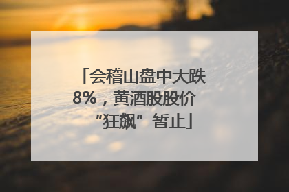 会稽山盘中大跌8%，黄酒股股价“狂飙”暂止