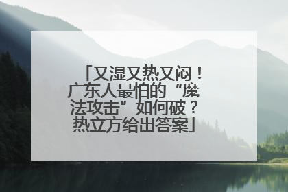 又湿又热又闷！广东人最怕的“魔法攻击”如何破？热立方给出答案