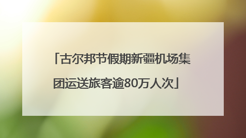 古尔邦节假期新疆机场集团运送旅客逾80万人次