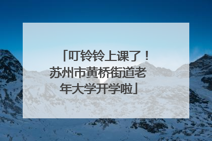 叮铃铃上课了！苏州市黄桥街道老年大学开学啦