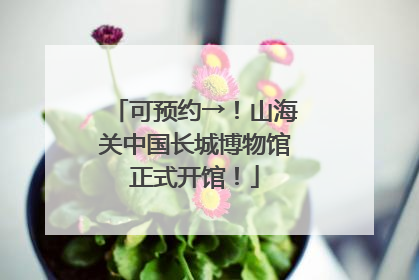 可预约→！山海关中国长城博物馆正式开馆！