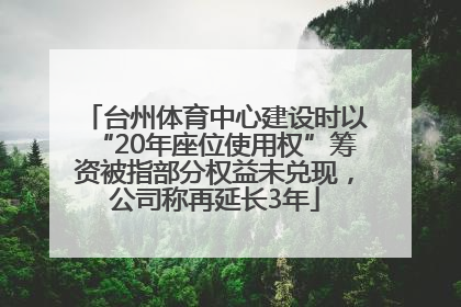 台州体育中心建设时以“20年座位使用权”筹资被指部分权益未兑现，公司称再延长3年