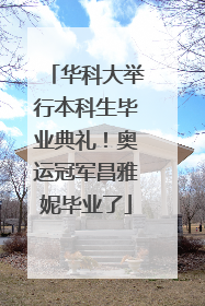 华科大举行本科生毕业典礼！奥运冠军昌雅妮毕业了