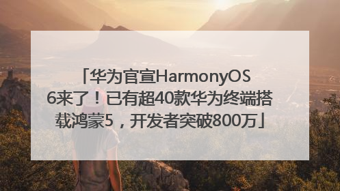 华为官宣HarmonyOS 6来了！已有超40款华为终端搭载鸿蒙5，开发者突破800万