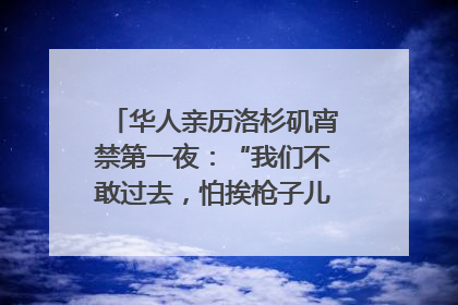 华人亲历洛杉矶宵禁第一夜：“我们不敢过去，怕挨枪子儿”｜封面头条