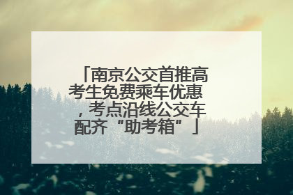 南京公交首推高考生免费乘车优惠，考点沿线公交车配齐“助考箱”