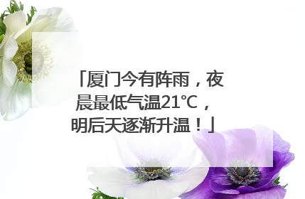 厦门今有阵雨，夜晨最低气温21℃，明后天逐渐升温！