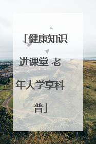 健康知识进课堂 老年大学享科普