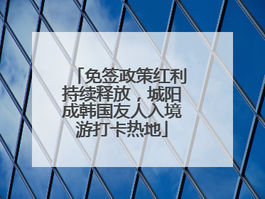 免签政策红利持续释放，城阳成韩国友人入境游打卡热地