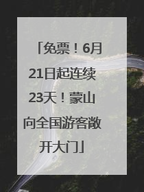 免票！6月21日起连续23天！蒙山向全国游客敞开大门