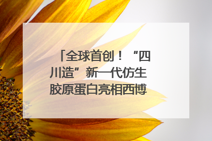 全球首创！“四川造”新一代仿生胶原蛋白亮相西博会｜探馆西博会
