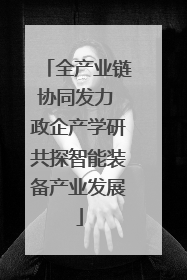 全产业链协同发力 政企产学研共探智能装备产业发展