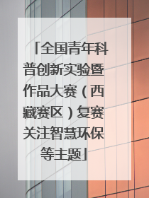 全国青年科普创新实验暨作品大赛（西藏赛区）复赛关注智慧环保等主题