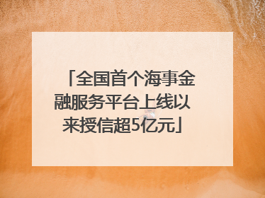 全国首个海事金融服务平台上线以来授信超5亿元