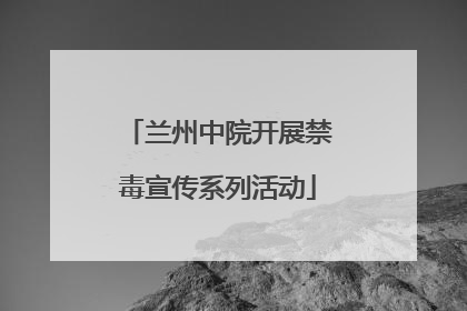 兰州中院开展禁毒宣传系列活动
