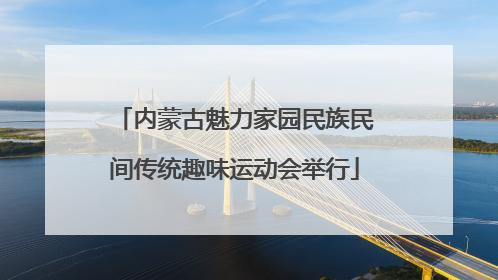 内蒙古魅力家园民族民间传统趣味运动会举行