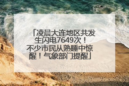 凌晨大连地区共发生闪电7649次！不少市民从熟睡中惊醒！气象部门提醒