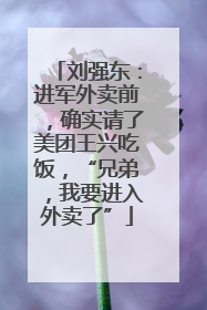 刘强东：进军外卖前，确实请了美团王兴吃饭，“兄弟，我要进入外卖了”