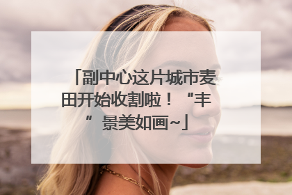 副中心这片城市麦田开始收割啦！“丰”景美如画~