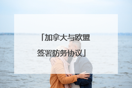 加拿大与欧盟签署防务协议