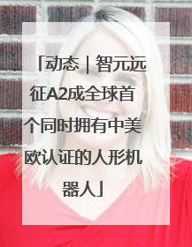 动态｜智元远征A2成全球首个同时拥有中美欧认证的人形机器人