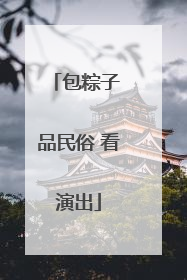 包粽子 品民俗 看演出