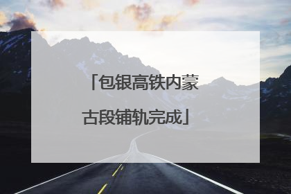 包银高铁内蒙古段铺轨完成