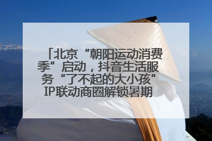 北京“朝阳运动消费季”启动，抖音生活服务“了不起的大小孩”IP联动商圈解锁暑期亲子消费新场景