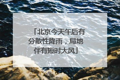 北京今天午后有分散性降雨，局地伴有短时大风