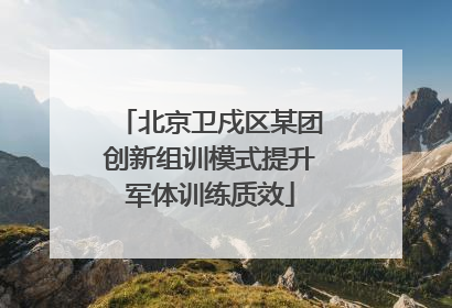 北京卫戍区某团创新组训模式提升军体训练质效