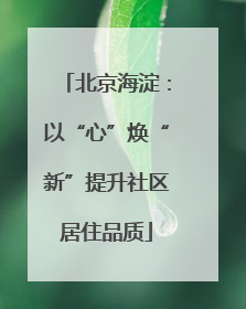 北京海淀：以“心”焕“新”提升社区居住品质