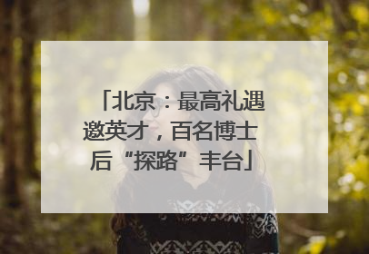 北京：最高礼遇邀英才，百名博士后“探路”丰台