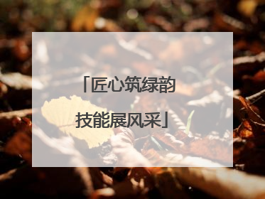 匠心筑绿韵 技能展风采