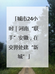 城市24小时｜河南“联手”安徽，在交界处建“新城”