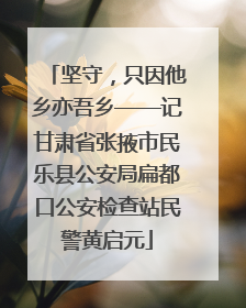 坚守，只因他乡亦吾乡——记甘肃省张掖市民乐县公安局扁都口公安检查站民警黄启元