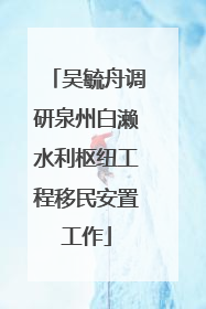吴毓舟调研泉州白濑水利枢纽工程移民安置工作