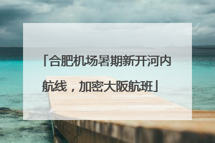 合肥机场暑期新开河内航线，加密大阪航班