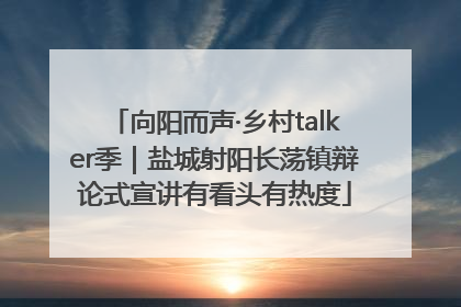 向阳而声·乡村talker季｜盐城射阳长荡镇辩论式宣讲有看头有热度