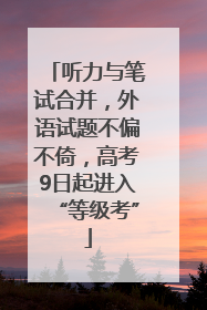 听力与笔试合并，外语试题不偏不倚，高考9日起进入“等级考”