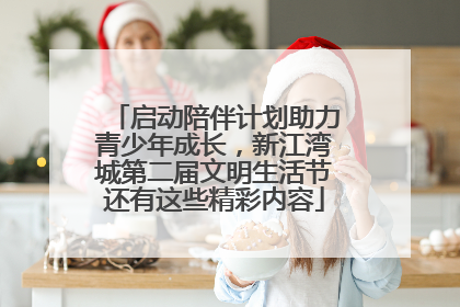 启动陪伴计划助力青少年成长，新江湾城第二届文明生活节还有这些精彩内容