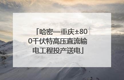 哈密—重庆±800千伏特高压直流输电工程投产送电