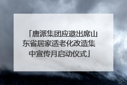 唐派集团应邀出席山东省居家适老化改造集中宣传月启动仪式