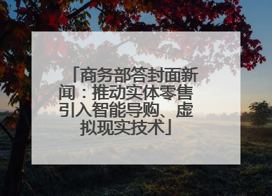 商务部答封面新闻：推动实体零售引入智能导购、虚拟现实技术