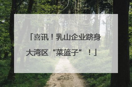 喜讯！乳山企业跻身大湾区“菜篮子”！