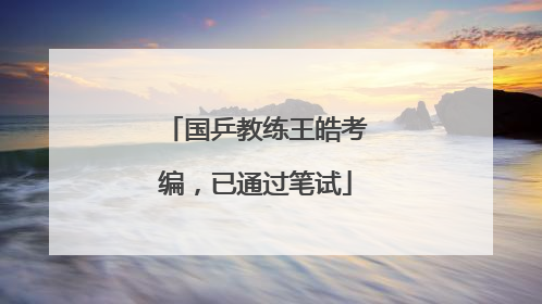 国乒教练王皓考编，已通过笔试