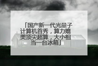 国产新一代光量子计算机首秀，算力媲美顶尖超算，大小相当一台冰箱