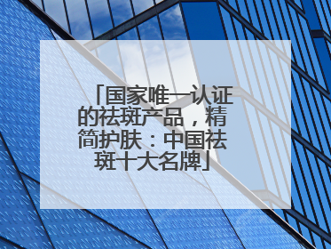 国家唯一认证的祛斑产品，精简护肤：中国祛斑十大名牌