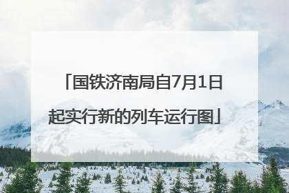 国铁济南局自7月1日起实行新的列车运行图