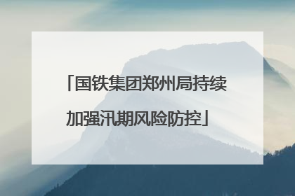国铁集团郑州局持续加强汛期风险防控