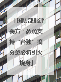 国防部批评美方：怂恿支持“台独”搞分裂必将引火烧身